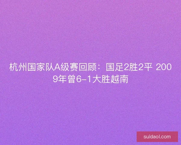杭州国家队A级赛回顾：国足2胜2平 2009年曾6-1大胜越南